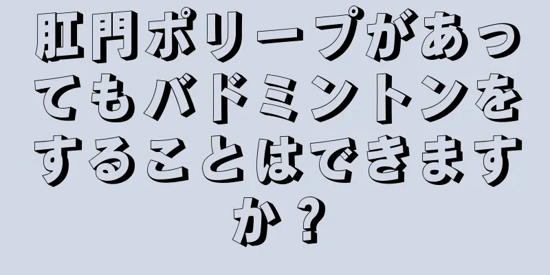肛門ポリープがあってもバドミントンをすることはできますか？