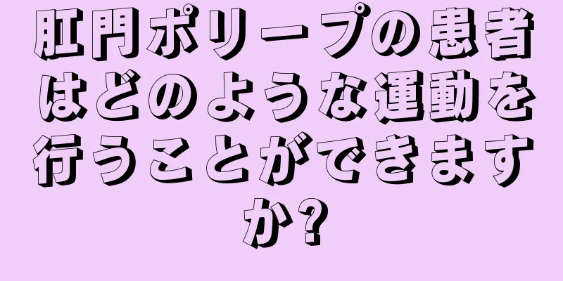 肛門ポリープの患者はどのような運動を行うことができますか?