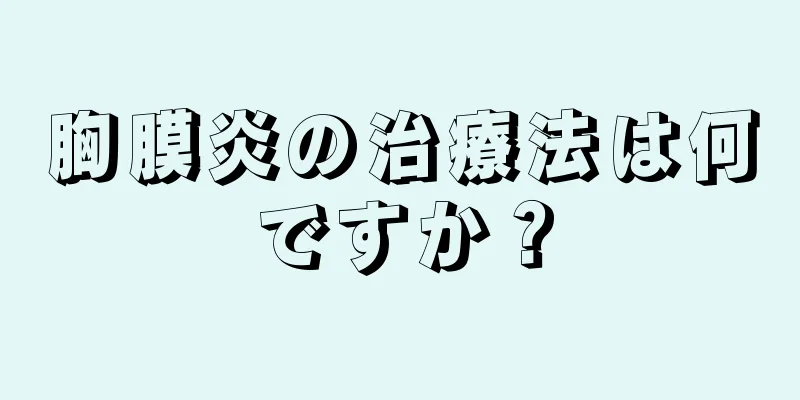 胸膜炎の治療法は何ですか？