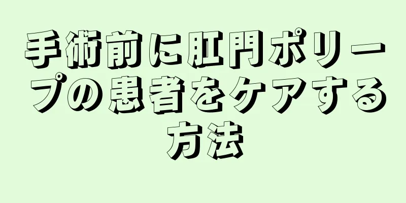 手術前に肛門ポリープの患者をケアする方法