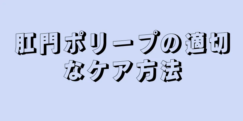 肛門ポリープの適切なケア方法