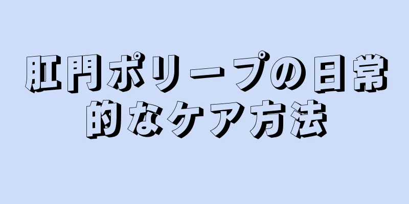 肛門ポリープの日常的なケア方法