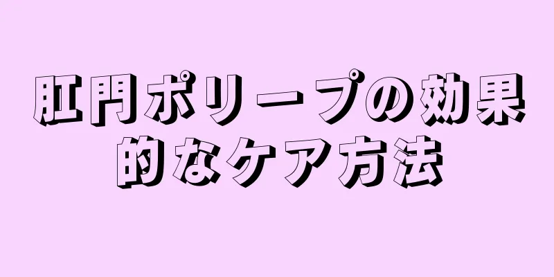 肛門ポリープの効果的なケア方法