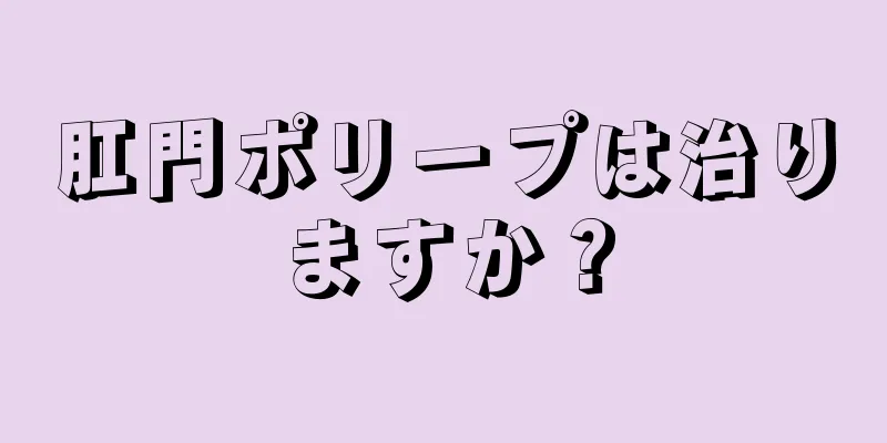 肛門ポリープは治りますか？