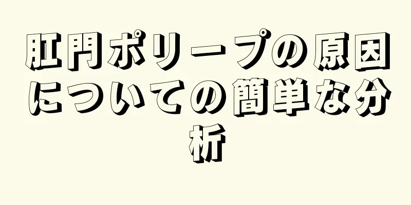 肛門ポリープの原因についての簡単な分析