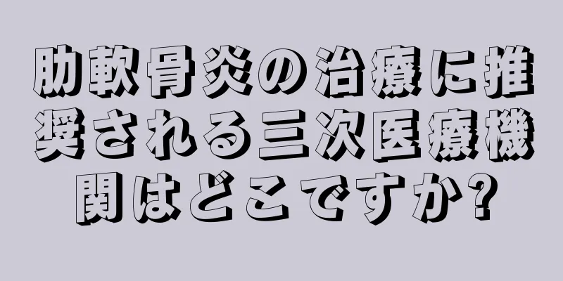 肋軟骨炎の治療に推奨される三次医療機関はどこですか?