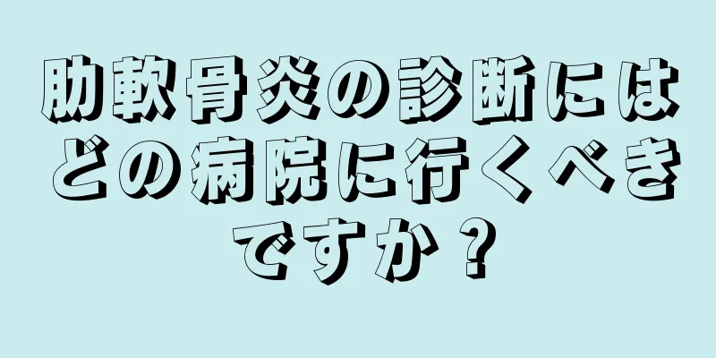 肋軟骨炎の診断にはどの病院に行くべきですか？