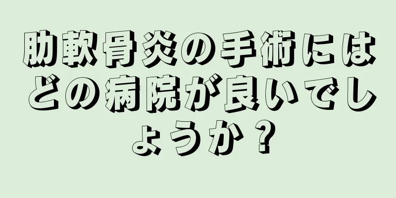 肋軟骨炎の手術にはどの病院が良いでしょうか？