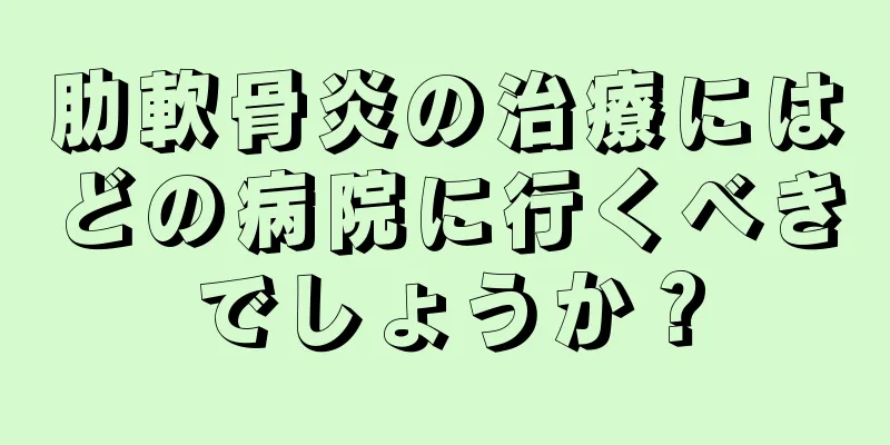 肋軟骨炎の治療にはどの病院に行くべきでしょうか？