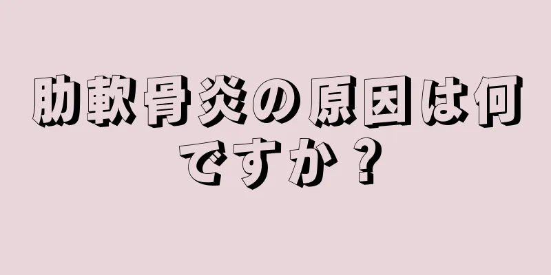 肋軟骨炎の原因は何ですか？