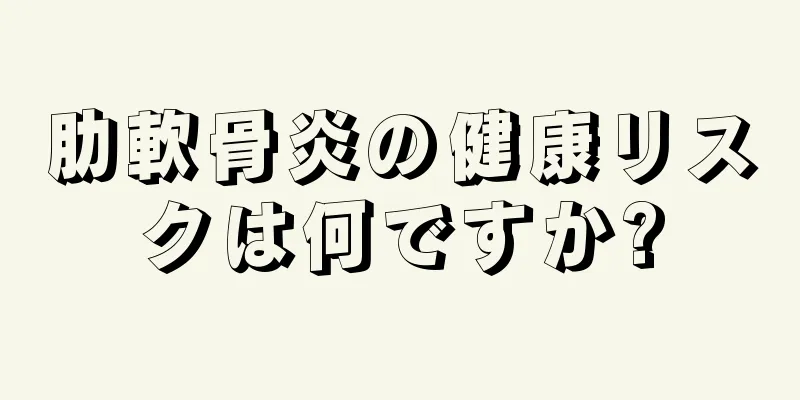 肋軟骨炎の健康リスクは何ですか?