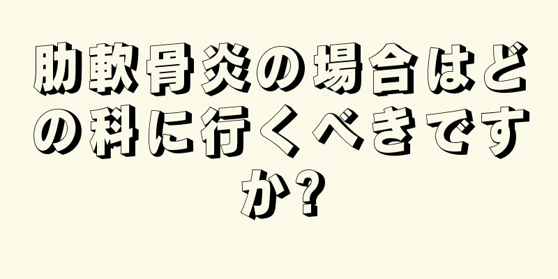 肋軟骨炎の場合はどの科に行くべきですか?
