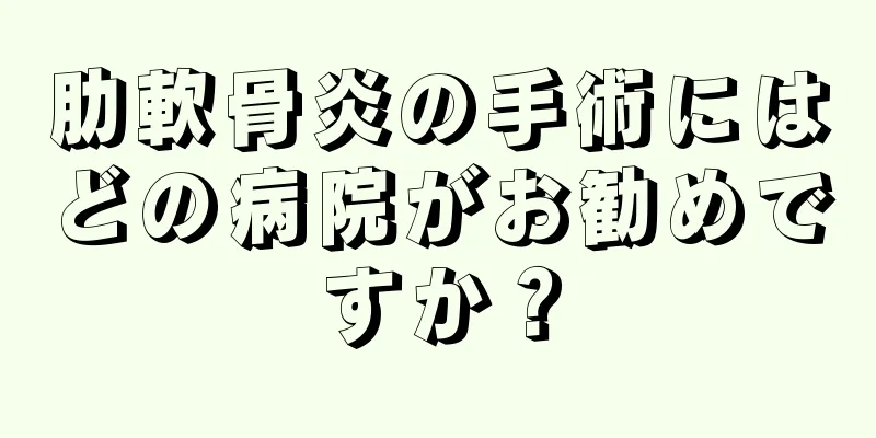 肋軟骨炎の手術にはどの病院がお勧めですか？