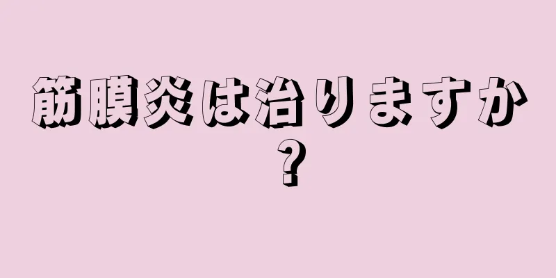 筋膜炎は治りますか？