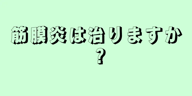 筋膜炎は治りますか？