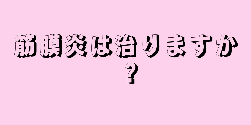 筋膜炎は治りますか？