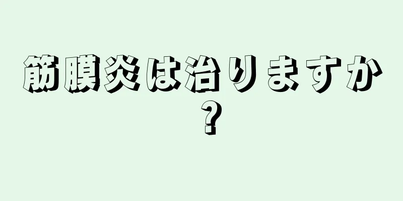 筋膜炎は治りますか？