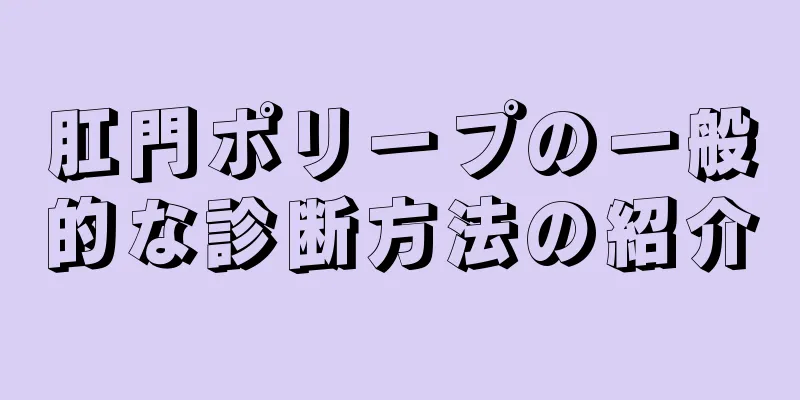 肛門ポリープの一般的な診断方法の紹介