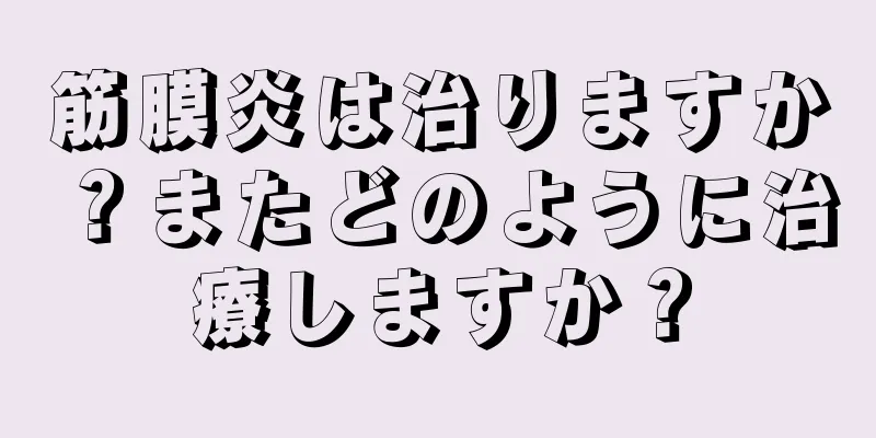 筋膜炎は治りますか？またどのように治療しますか？