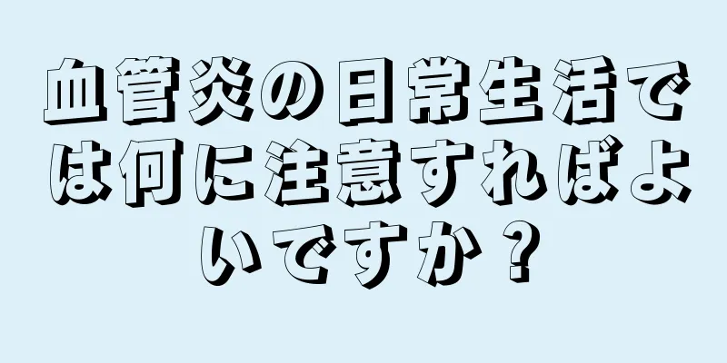血管炎の日常生活では何に注意すればよいですか？