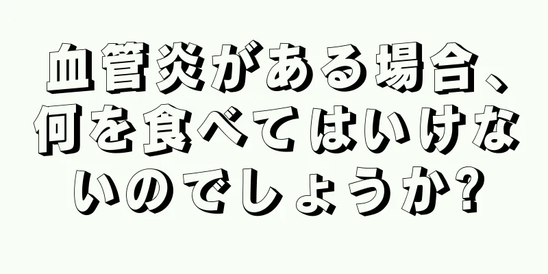 血管炎がある場合、何を食べてはいけないのでしょうか?