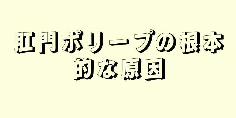 肛門ポリープの根本的な原因