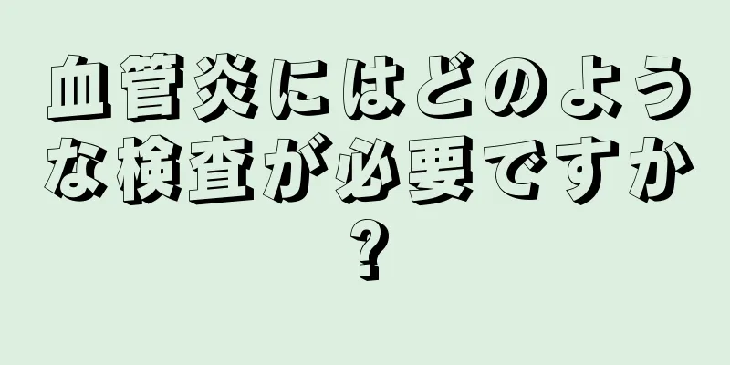 血管炎にはどのような検査が必要ですか?