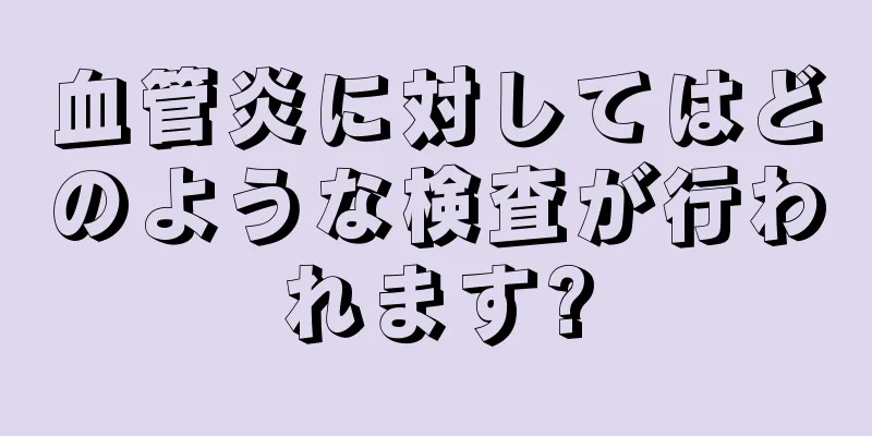 血管炎に対してはどのような検査が行われます?