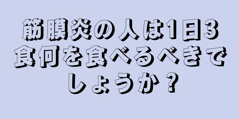 筋膜炎の人は1日3食何を食べるべきでしょうか？