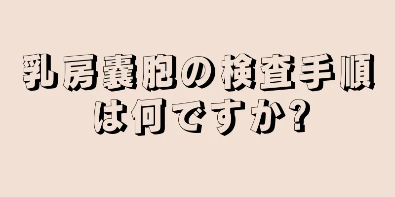 乳房嚢胞の検査手順は何ですか?