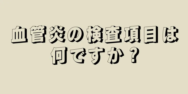 血管炎の検査項目は何ですか？