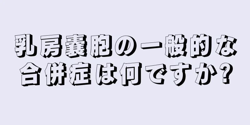 乳房嚢胞の一般的な合併症は何ですか?