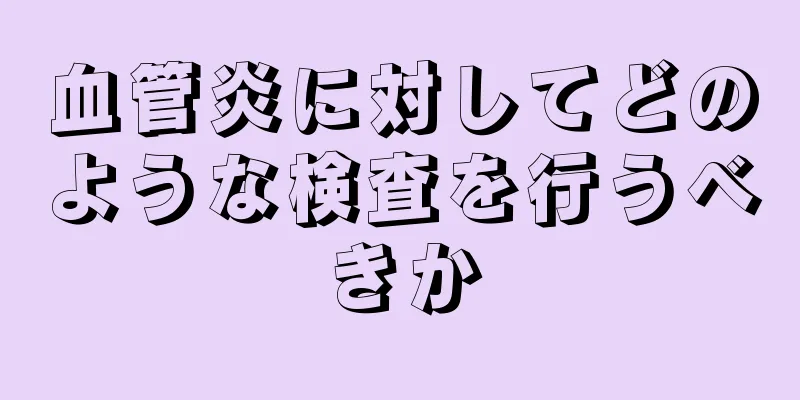 血管炎に対してどのような検査を行うべきか