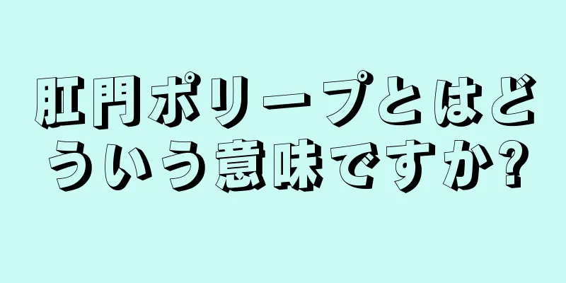 肛門ポリープとはどういう意味ですか?