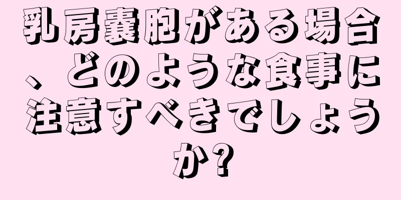 乳房嚢胞がある場合、どのような食事に注意すべきでしょうか?