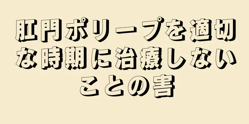 肛門ポリープを適切な時期に治療しないことの害