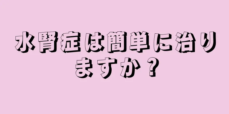 水腎症は簡単に治りますか？