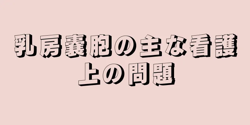 乳房嚢胞の主な看護上の問題