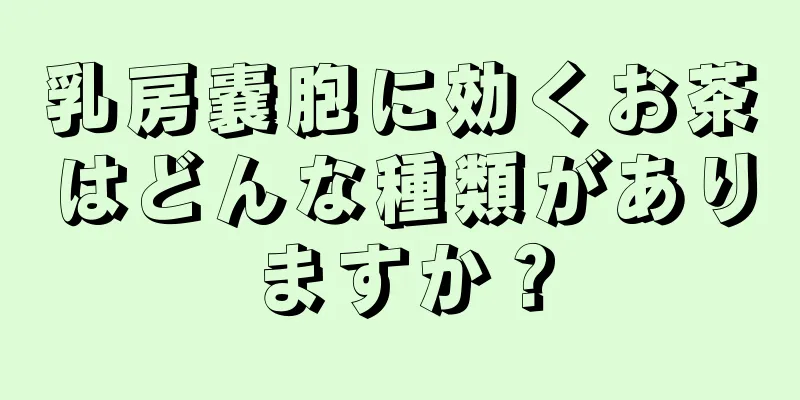 乳房嚢胞に効くお茶はどんな種類がありますか？