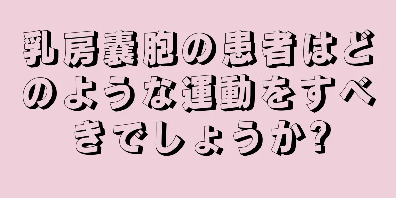 乳房嚢胞の患者はどのような運動をすべきでしょうか?