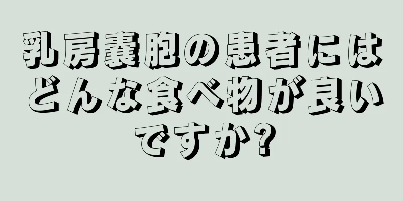 乳房嚢胞の患者にはどんな食べ物が良いですか?