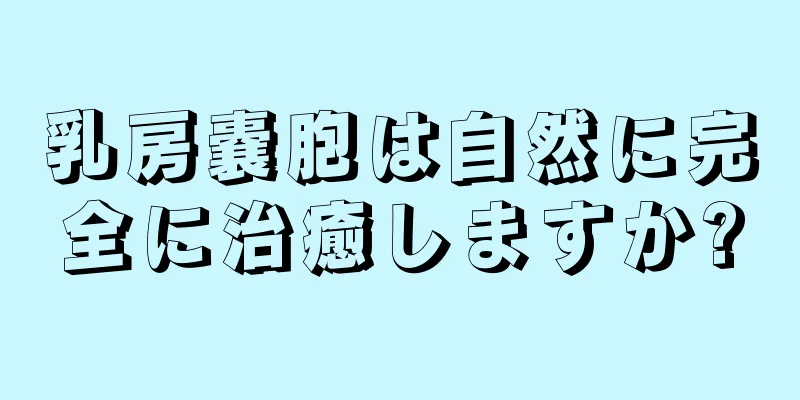 乳房嚢胞は自然に完全に治癒しますか?