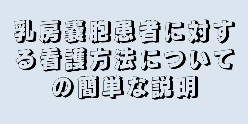 乳房嚢胞患者に対する看護方法についての簡単な説明