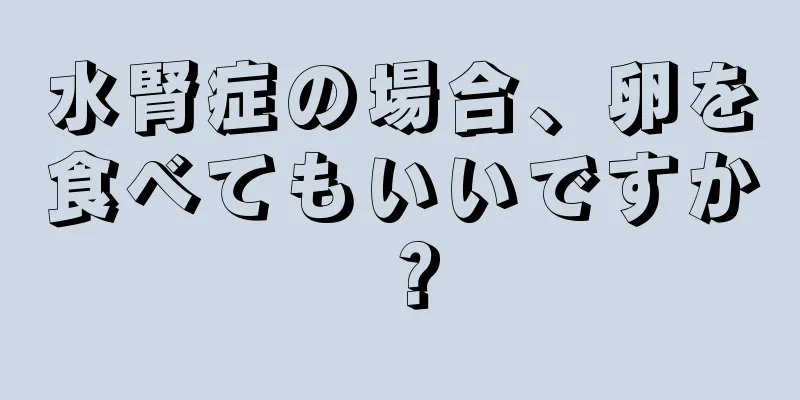 水腎症の場合、卵を食べてもいいですか？