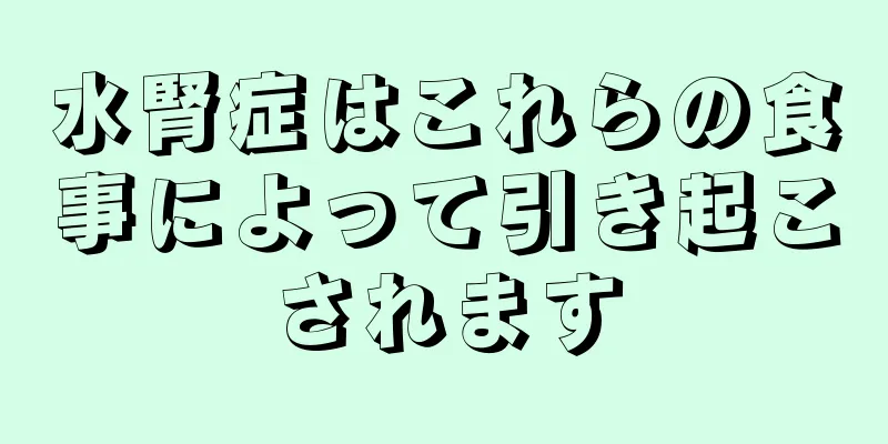 水腎症はこれらの食事によって引き起こされます