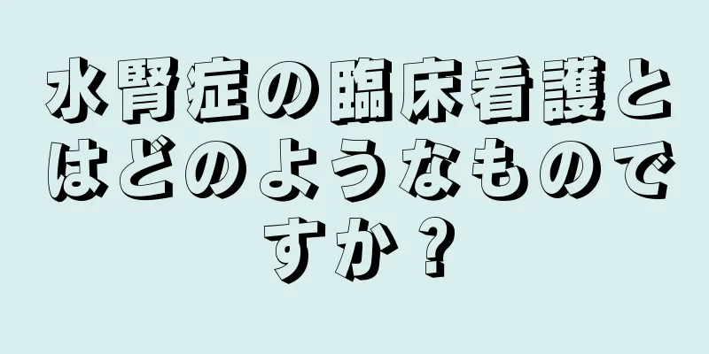 水腎症の臨床看護とはどのようなものですか？