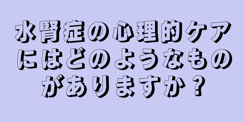 水腎症の心理的ケアにはどのようなものがありますか？