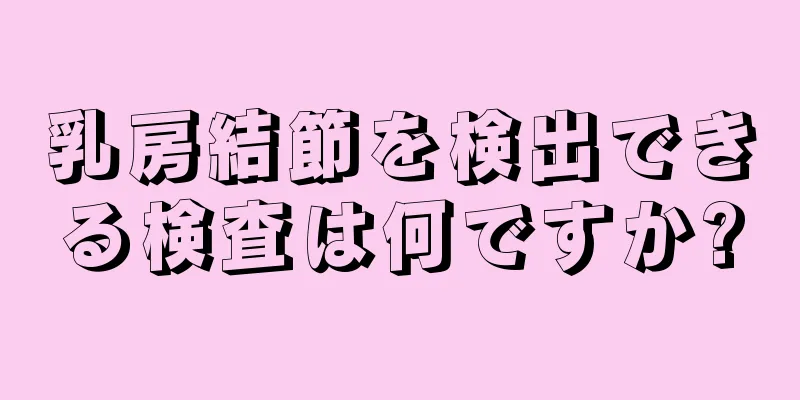 乳房結節を検出できる検査は何ですか?