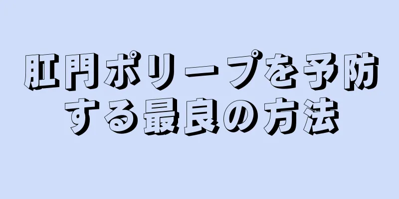 肛門ポリープを予防する最良の方法