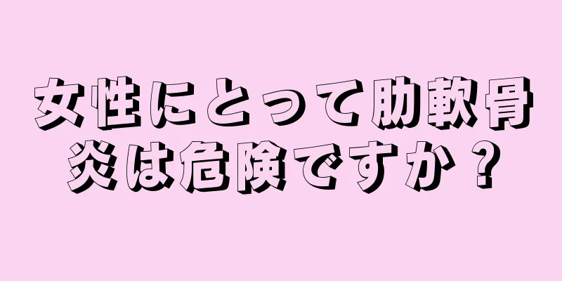 女性にとって肋軟骨炎は危険ですか？
